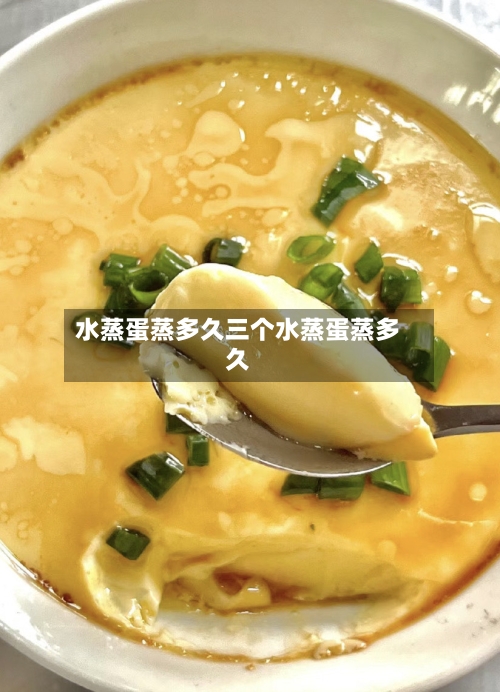 水蒸蛋蒸多久三个水蒸蛋蒸多久