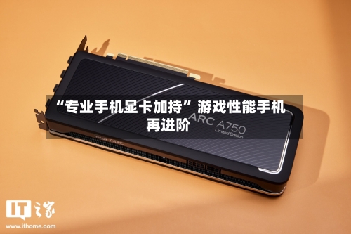 “专业手机显卡加持” 游戏性能手机再进阶