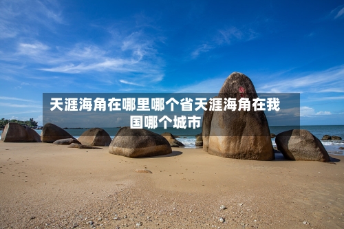 天涯海角在哪里哪个省天涯海角在我国哪个城市
