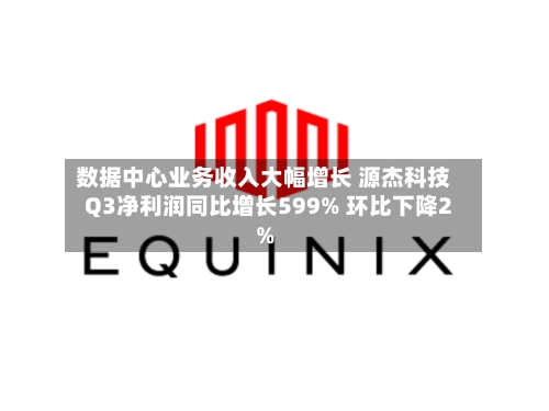 数据中心业务收入大幅增长 源杰科技Q3净利润同比增长599% 环比下降2%