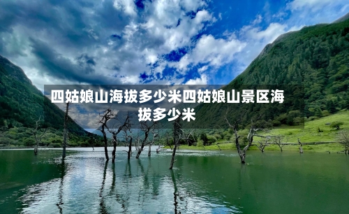 四姑娘山海拔多少米四姑娘山景区海拔多少米