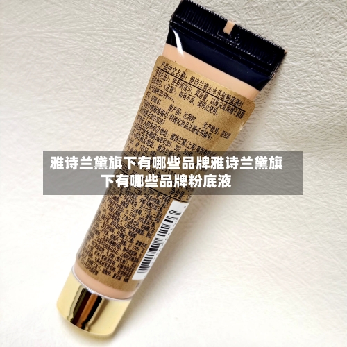 雅诗兰黛旗下有哪些品牌雅诗兰黛旗下有哪些品牌粉底液