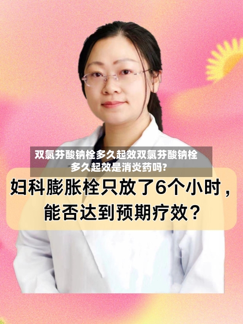 双氯芬酸钠栓多久起效双氯芬酸钠栓多久起效是消炎药吗?