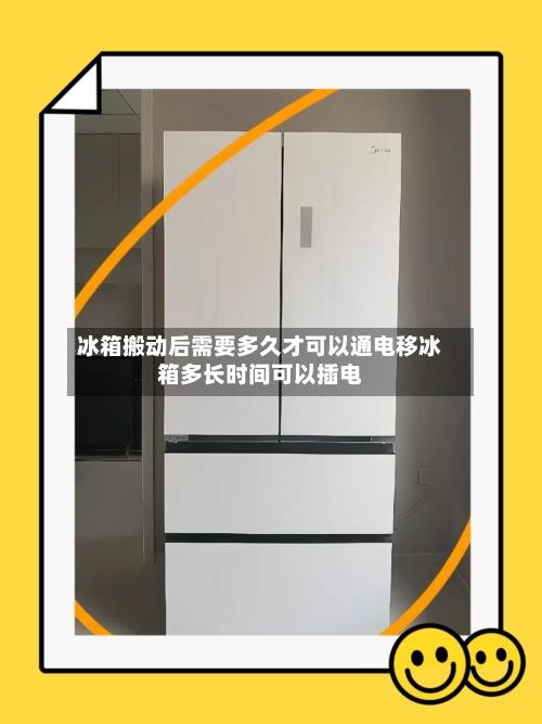 冰箱搬动后需要多久才可以通电移冰箱多长时间可以插电