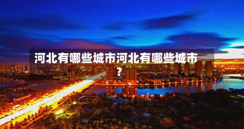 河北有哪些城市河北有哪些城市?