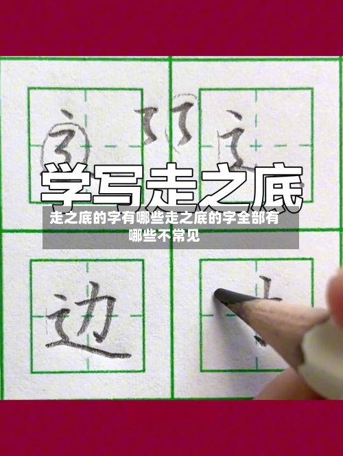 走之底的字有哪些走之底的字全部有哪些不常见