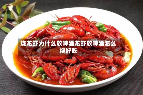 烧龙虾为什么放啤酒龙虾放啤酒怎么烧好吃