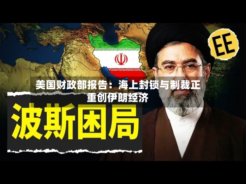 美国财政部报告:海上封锁与制裁正重创伊朗经济