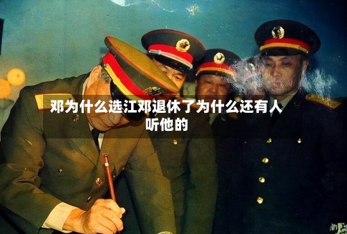 邓为什么选江邓退休了为什么还有人听他的