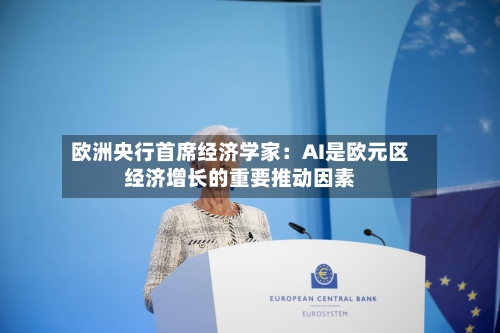 欧洲央行首席经济学家:AI是欧元区经济增长的重要推动因素