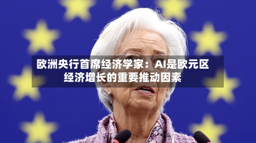 欧洲央行首席经济学家:AI是欧元区经济增长的重要推动因素