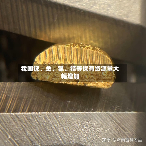 我国铼、金、镍、锆等保有资源量大幅增加