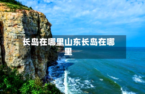 长岛在哪里山东长岛在哪里