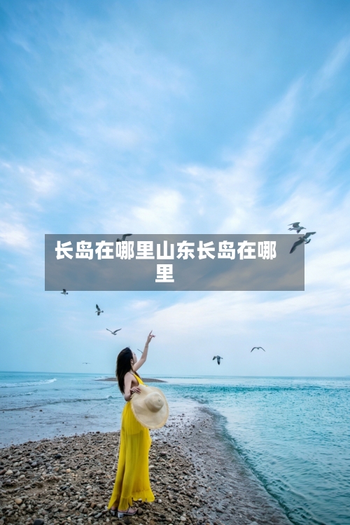 长岛在哪里山东长岛在哪里