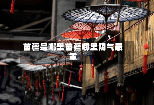 苗疆是哪里苗疆哪里阴气最重