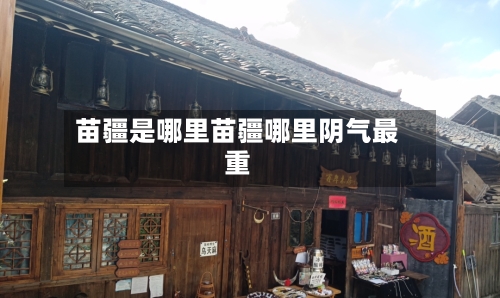 苗疆是哪里苗疆哪里阴气最重