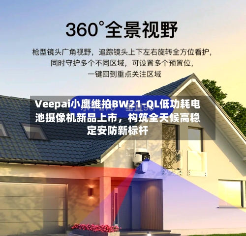 Veepai小鹰维拍BW21-QL低功耗电池摄像机新品上市,构筑全天候高稳定安防新标杆