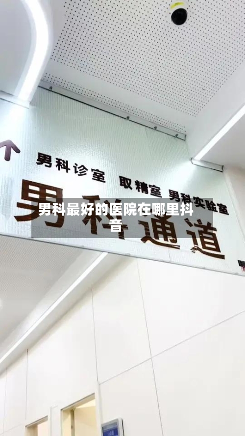 男科最好的医院在哪里抖音