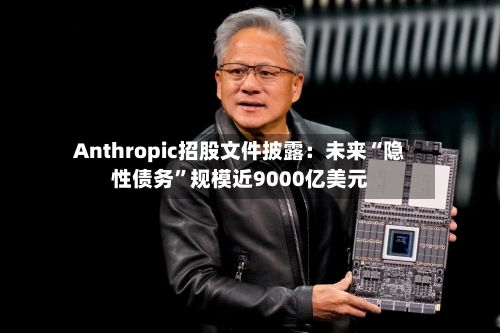 Anthropic招股文件披露:未来“隐性债务”规模近9000亿美元