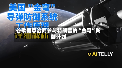 谷歌据悉洽商参与特朗普的“金穹”防御计划