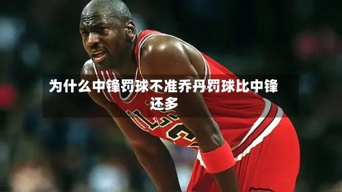 为什么中锋罚球不准乔丹罚球比中锋还多