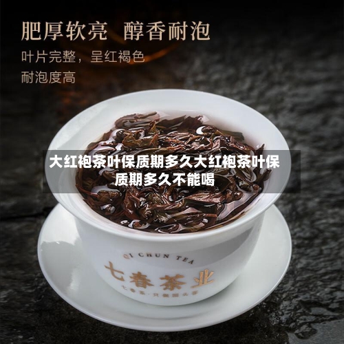 大红袍茶叶保质期多久大红袍茶叶保质期多久不能喝
