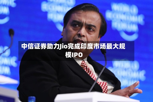 中信证券助力Jio完成印度市场最大规模IPO