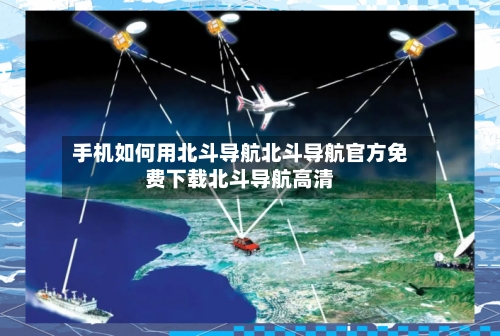 手机如何用北斗导航北斗导航官方免费下载北斗导航高清