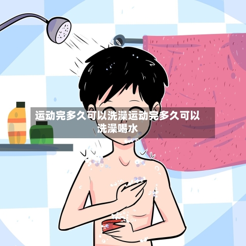 运动完多久可以洗澡运动完多久可以洗澡喝水
