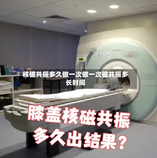 核磁共振多久做一次做一次磁共振多长时间