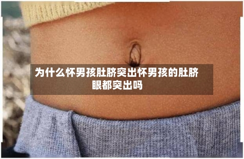 为什么怀男孩肚脐突出怀男孩的肚脐眼都突出吗