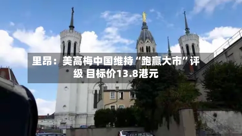 里昂:美高梅中国维持“跑赢大市”评级 目标价13.8港元