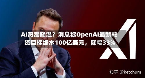 AI热潮降温?消息称OpenAI最新融资目标缩水100亿美元,降幅33%
